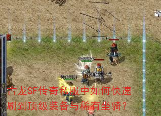 古龙SF传奇私服中如何快速刷到顶级装备与稀有坐骑? 古龙SF传奇私服中如何快速刷到顶级装备与稀有坐骑?