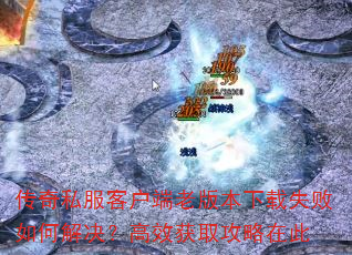 传奇私服客户端老版本下载失败如何解决?高效获取攻略在此 传奇私服客户端老版本下载失败如何解决?高效获取攻略在此