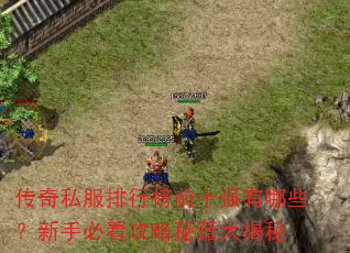 传奇私服排行榜前十强有哪些?新手必看攻略秘籍大揭秘 传奇私服排行榜前十强有哪些?新手必看攻略秘籍大揭秘