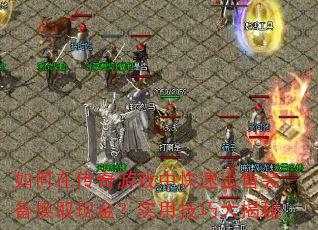 如何在传奇游戏中快速出售装备换取现金?实用技巧大揭秘 如何在传奇游戏中快速出售装备换取现金?实用技巧大揭秘