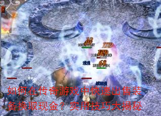 如何在传奇游戏中快速出售装备换取现金?实用技巧大揭秘 如何在传奇游戏中快速出售装备换取现金?实用技巧大揭秘