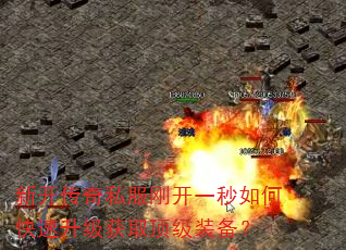 新开传奇私服刚开一秒如何快速升级获取顶级装备? 新开传奇私服刚开一秒如何快速升级获取顶级装备?