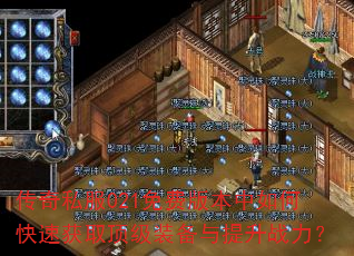 传奇私服021免费版本中如何快速获取顶级装备与提升战力? 传奇私服021免费版本中如何快速获取顶级装备与提升战力?