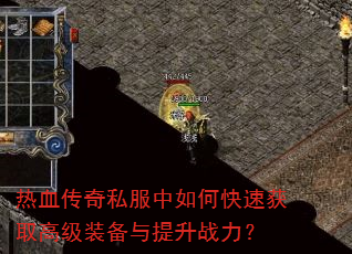 热血传奇私服中如何快速获取高级装备与提升战力? 热血传奇私服中如何快速获取高级装备与提升战力?