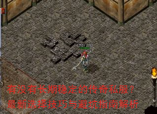 有没有长期稳定的传奇私服?最新选择技巧与避坑指南解析 有没有长期稳定的传奇私服?最新选择技巧与避坑指南解析