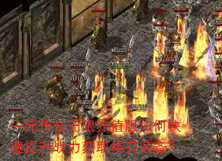 一元传奇无限充值版如何快速提升战力获取稀有装备? 一元传奇无限充值版如何快速提升战力获取稀有装备?