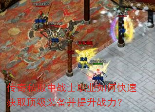 传奇私服中战士职业如何快速获取顶级装备并提升战力? 传奇私服中战士职业如何快速获取顶级装备并提升战力?