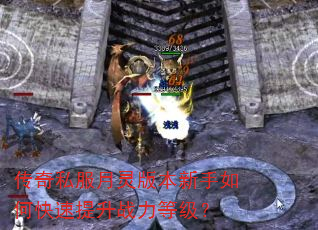 传奇私服月灵版本新手如何快速提升战力等级? 传奇私服月灵版本新手如何快速提升战力等级?