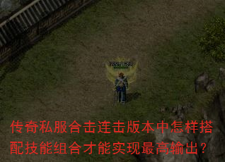 传奇私服合击连击版本中怎样搭配技能组合才能实现最高输出? 传奇私服合击连击版本中怎样搭配技能组合才能实现最高输出?