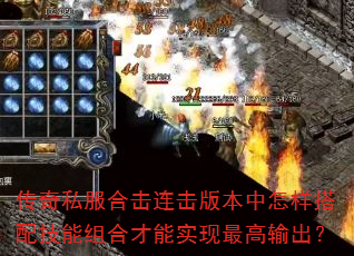 传奇私服合击连击版本中怎样搭配技能组合才能实现最高输出? 传奇私服合击连击版本中怎样搭配技能组合才能实现最高输出?