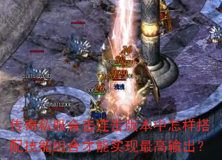 传奇私服合击连击版本中怎样搭配技能组合才能实现最高输出? 传奇私服合击连击版本中怎样搭配技能组合才能实现最高输出?