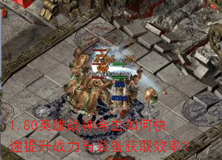 1.80英雄战神合击如何快速提升战力与装备获取效率? 1.80英雄战神合击如何快速提升战力与装备获取效率?