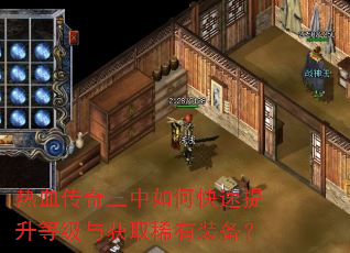热血传奇三中如何快速提升等级与获取稀有装备? 热血传奇三中如何快速提升等级与获取稀有装备?