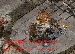 传奇私服大全中如何快速获取顶级装备与技能书? 传奇私服大全中如何快速获取顶级装备与技能书?