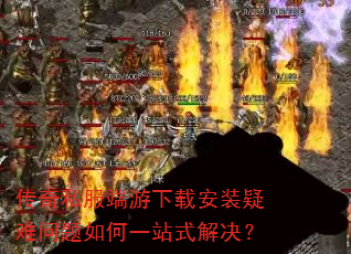 传奇私服端游下载安装疑难问题如何一站式解决? 传奇私服端游下载安装疑难问题如何一站式解决?