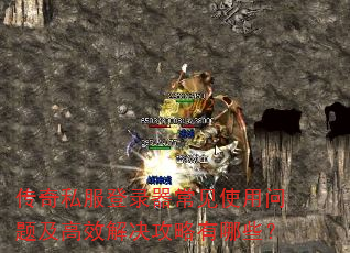 传奇私服登录器常见使用问题及高效解决攻略有哪些? 传奇私服登录器常见使用问题及高效解决攻略有哪些?