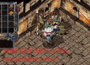 传奇私服序章新手如何快速突破初期战力瓶颈? 传奇私服序章新手如何快速突破初期战力瓶颈?