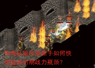 传奇私服序章新手如何快速突破初期战力瓶颈? 传奇私服序章新手如何快速突破初期战力瓶颈?