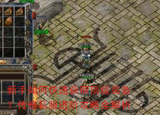 新手如何快速获取顶级装备?传奇私服进阶攻略全解析 新手如何快速获取顶级装备?传奇私服进阶攻略全解析