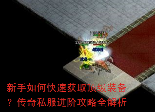新手如何快速获取顶级装备?传奇私服进阶攻略全解析 新手如何快速获取顶级装备?传奇私服进阶攻略全解析