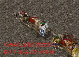 传奇4私服地门机关如何解开?通关技巧全解析 传奇4私服地门机关如何解开?通关技巧全解析