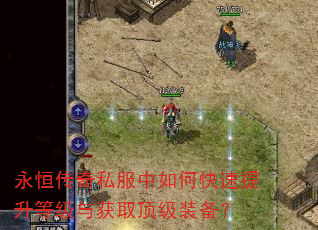 永恒传奇私服中如何快速提升等级与获取顶级装备? 永恒传奇私服中如何快速提升等级与获取顶级装备?