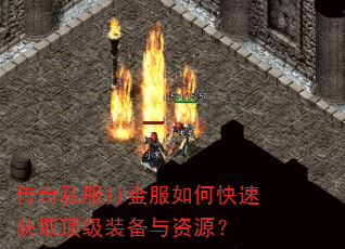 传奇私服打金服如何快速获取顶级装备与资源? 传奇私服打金服如何快速获取顶级装备与资源?