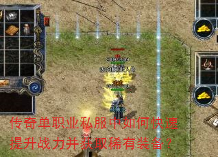 传奇单职业私服中如何快速提升战力并获取稀有装备? 传奇单职业私服中如何快速提升战力并获取稀有装备?