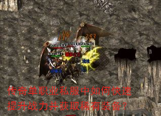 传奇单职业私服中如何快速提升战力并获取稀有装备? 传奇单职业私服中如何快速提升战力并获取稀有装备?