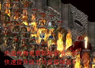 热血传奇免费私服新手如何快速提升战力与获取神装? 热血传奇免费私服新手如何快速提升战力与获取神装?