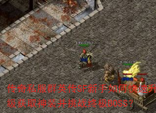 传奇私服群英传SF新手如何快速升级获取神装并挑战终极BOSS? 传奇私服群英传SF新手如何快速升级获取神装并挑战终极BOSS?