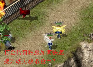打金传奇私服如何快速提升战力获取金币? 打金传奇私服如何快速提升战力获取金币?