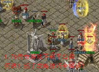 1.76传奇游戏下载平台如何选?新手攻略技巧全解析? 1.76传奇游戏下载平台如何选?新手攻略技巧全解析?