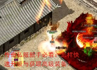 传奇私服新手必看:怎样快速升级与获取高级装备? 传奇私服新手必看:怎样快速升级与获取高级装备?