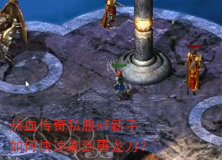 热血传奇私服sf新手如何快速刷到屠龙刀? 热血传奇私服sf新手如何快速刷到屠龙刀?