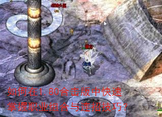 如何在1.80合击版中快速掌握职业组合与连招技巧? 如何在1.80合击版中快速掌握职业组合与连招技巧?