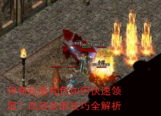 传奇私服礼包如何快速领取?高效获取技巧全解析 传奇私服礼包如何快速领取?高效获取技巧全解析