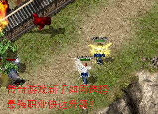 传奇游戏新手如何选择最强职业快速升级? 传奇游戏新手如何选择最强职业快速升级?