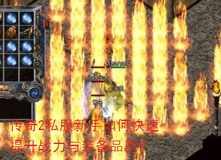 传奇2私服新手如何快速提升战力与装备品质? 传奇2私服新手如何快速提升战力与装备品质?