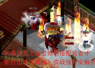 80暴风星王合击如何搭配装备才能打出最高爆发?实战技巧全解析 80暴风星王合击如何搭配装备才能打出最高爆发?实战技巧全解析