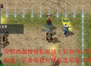 变态热血传奇私服战士职业PK如何逆风翻盘?装备强化与技能连招秘诀是什么? 变态热血传奇私服战士职业PK如何逆风翻盘?装备强化与技能连招秘诀是什么?