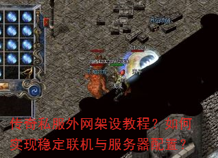 传奇私服外网架设教程?如何实现稳定联机与服务器配置? 传奇私服外网架设教程?如何实现稳定联机与服务器配置?