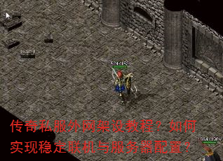 传奇私服外网架设教程?如何实现稳定联机与服务器配置? 传奇私服外网架设教程?如何实现稳定联机与服务器配置?