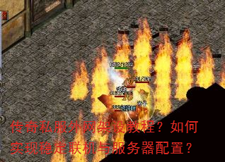 传奇私服外网架设教程?如何实现稳定联机与服务器配置? 传奇私服外网架设教程?如何实现稳定联机与服务器配置?