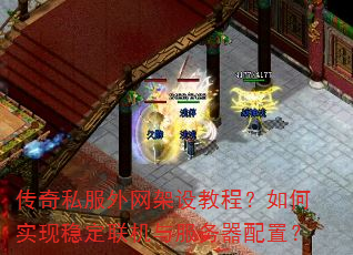 传奇私服外网架设教程?如何实现稳定联机与服务器配置? 传奇私服外网架设教程?如何实现稳定联机与服务器配置?