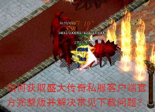 如何获取盛大传奇私服客户端官方完整版并解决常见下载问题? 如何获取盛大传奇私服客户端官方完整版并解决常见下载问题?