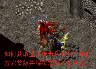 如何获取盛大传奇私服客户端官方完整版并解决常见下载问题? 如何获取盛大传奇私服客户端官方完整版并解决常见下载问题?