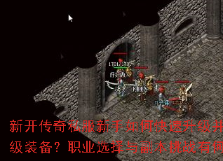 新开传奇私服新手如何快速升级并获取顶级装备?职业选择与副本挑战有何技巧? 新开传奇私服新手如何快速升级并获取顶级装备?职业选择与副本挑战有何技巧?