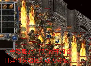 传奇私服2新手玩家开服首日如何快速提升战力等级? 传奇私服2新手玩家开服首日如何快速提升战力等级?