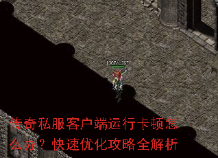 传奇私服客户端运行卡顿怎么办?快速优化攻略全解析 传奇私服客户端运行卡顿怎么办?快速优化攻略全解析